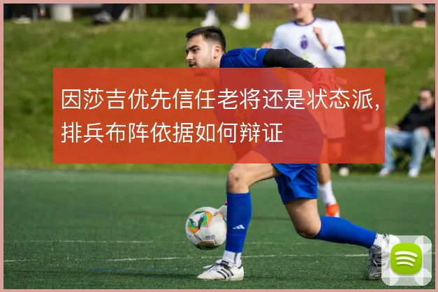 因莎吉优先信任老将还是状态派，排兵布阵依据如何辩证