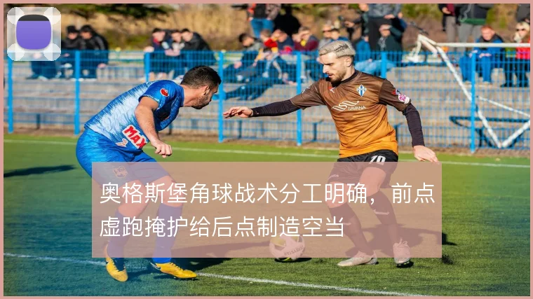 奥格斯堡角球战术分工明确，前点虚跑掩护给后点制造空当