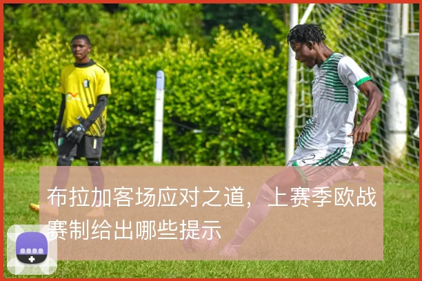 布拉加客场应对之道，上赛季欧战赛制给出哪些提示