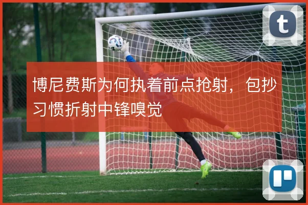 博尼费斯为何执着前点抢射，包抄习惯折射中锋嗅觉