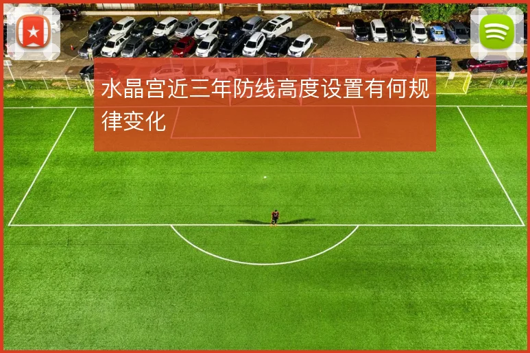 水晶宫近三年防线高度设置有何规律变化