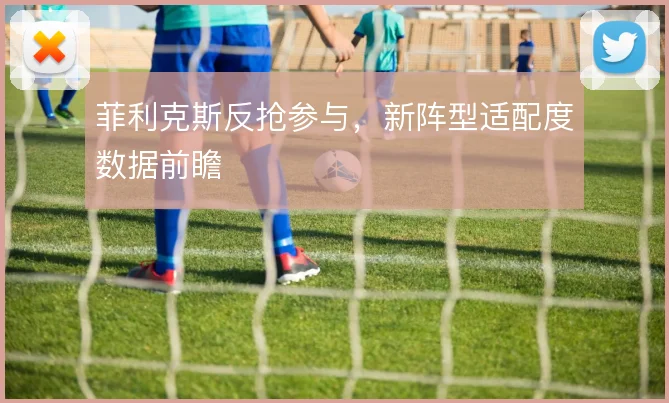 菲利克斯反抢参与,新阵型适配度数据前瞻