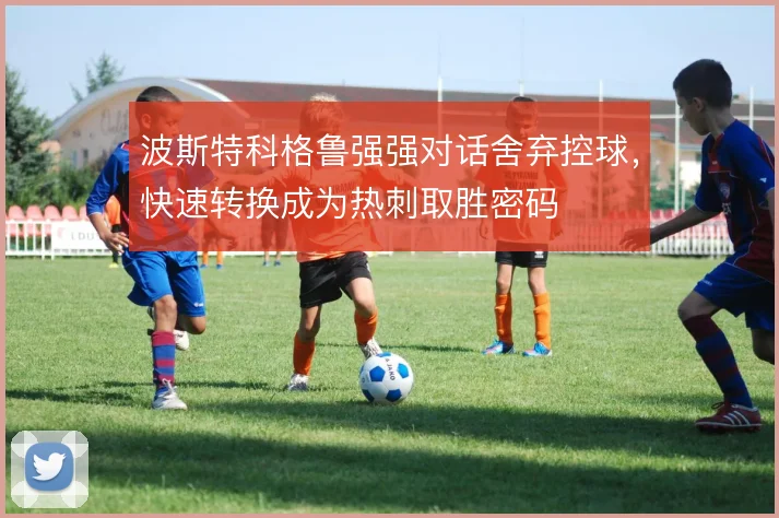 波斯特科格鲁强强对话舍弃控球，快速转换成为热刺取胜密码
