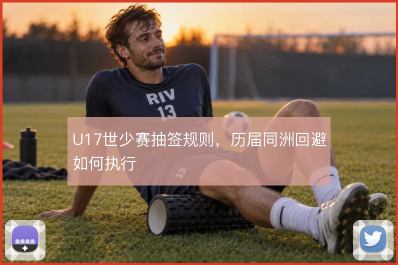 U17世少赛抽签规则，历届同洲回避如何执行