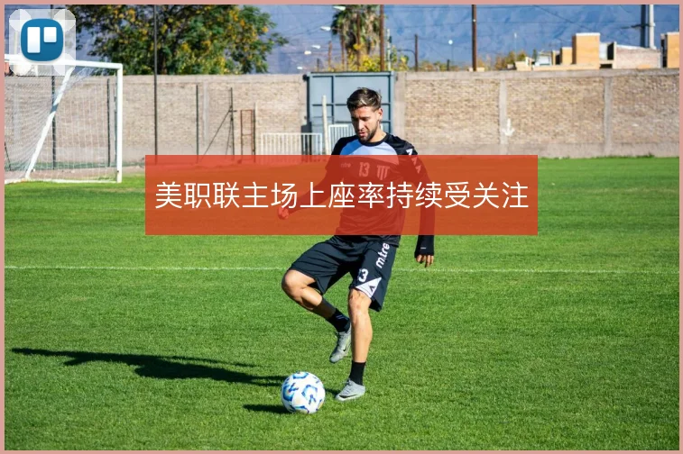 美职联主场上座率持续受关注