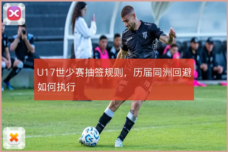 U17世少赛抽签规则,历届同洲回避如何执行
