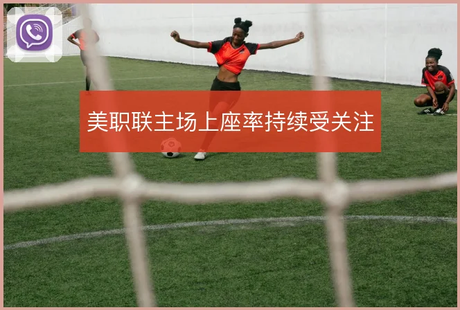 美职联主场上座率持续受关注