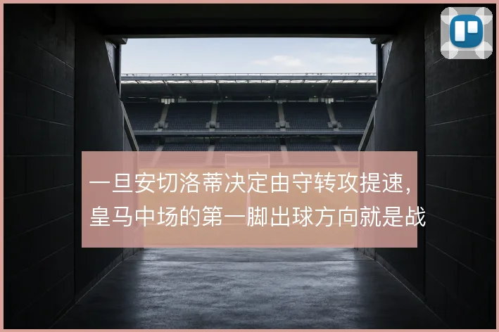 一旦安切洛蒂决定由守转攻提速，皇马中场的第一脚出球方向就是战术信号