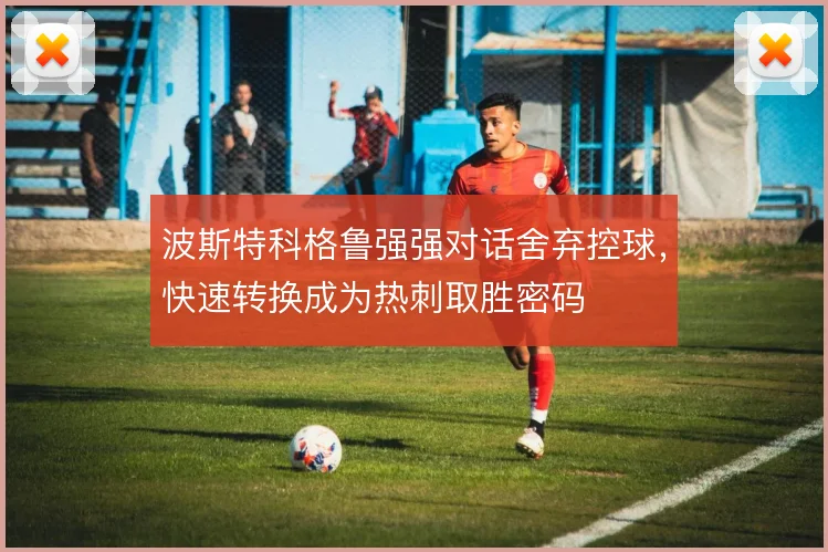 波斯特科格鲁强强对话舍弃控球,快速转换成为热刺取胜密码