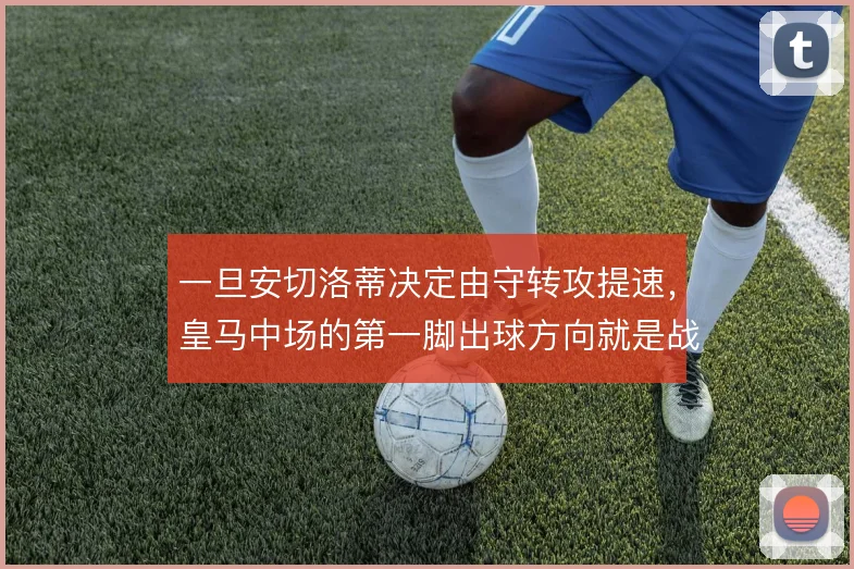 一旦安切洛蒂决定由守转攻提速，皇马中场的第一脚出球方向就是战术信号