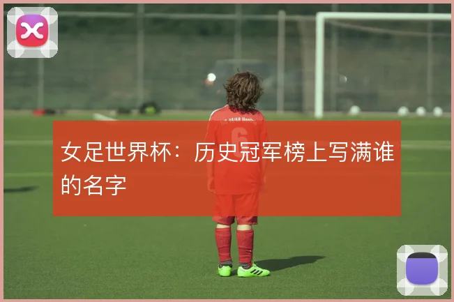 女足世界杯:历史冠军榜上写满谁的名字
