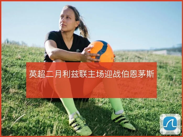 英超二月利兹联主场迎战伯恩茅斯