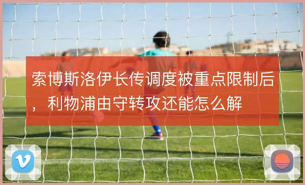 索博斯洛伊长传调度被重点限制后，利物浦由守转攻还能怎么解