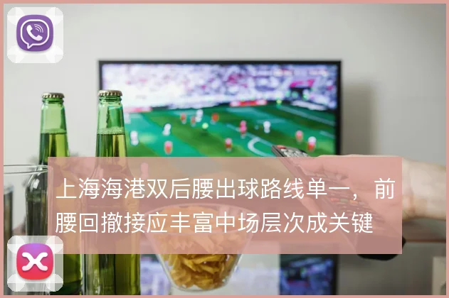上海海港双后腰出球路线单一，前腰回撤接应丰富中场层次成关键