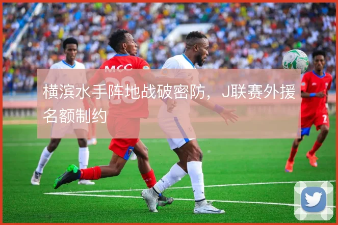 横滨水手阵地战破密防，J联赛外援名额制约