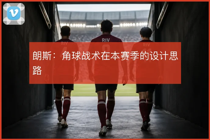 朗斯:角球战术在本赛季的设计思路