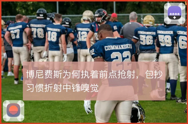 博尼费斯为何执着前点抢射，包抄习惯折射中锋嗅觉