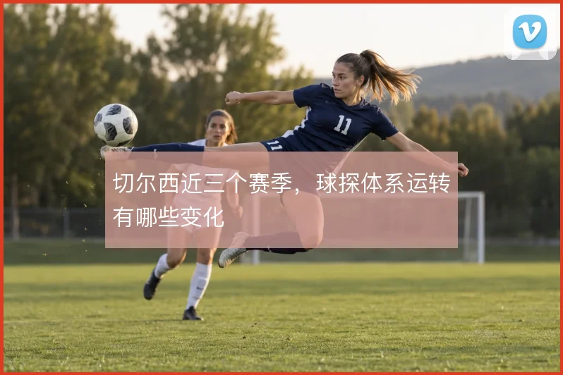 切尔西近三个赛季，球探体系运转有哪些变化