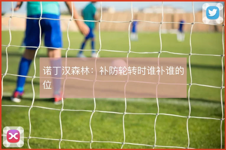 诺丁汉森林:补防轮转时谁补谁的位
