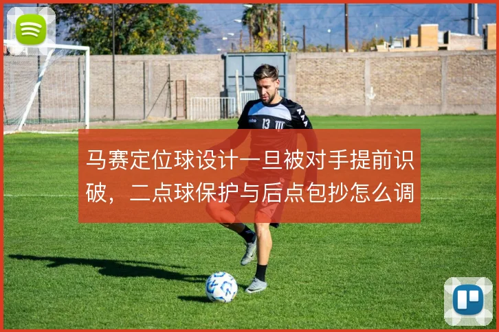 马赛定位球设计一旦被对手提前识破，二点球保护与后点包抄怎么调整