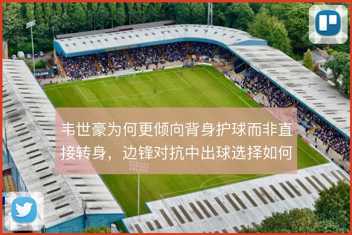 韦世豪为何更倾向背身护球而非直接转身，边锋对抗中出球选择如何取舍