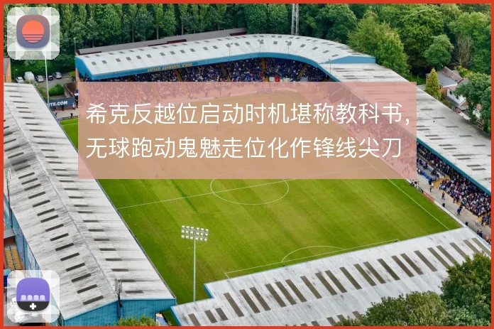 希克反越位启动时机堪称教科书，无球跑动鬼魅走位化作锋线尖刀