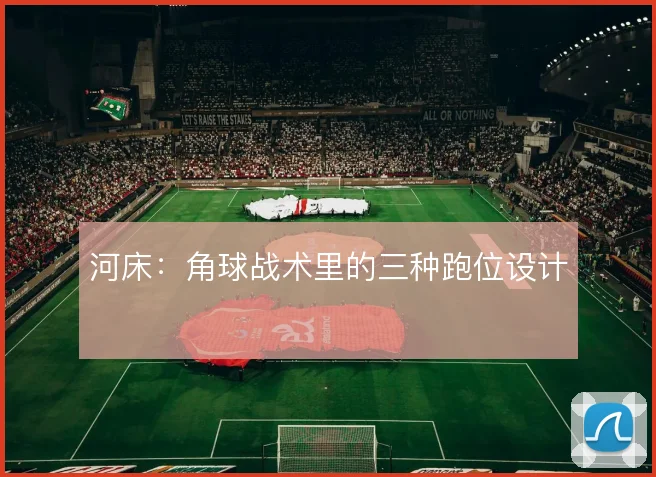 河床:角球战术里的三种跑位设计