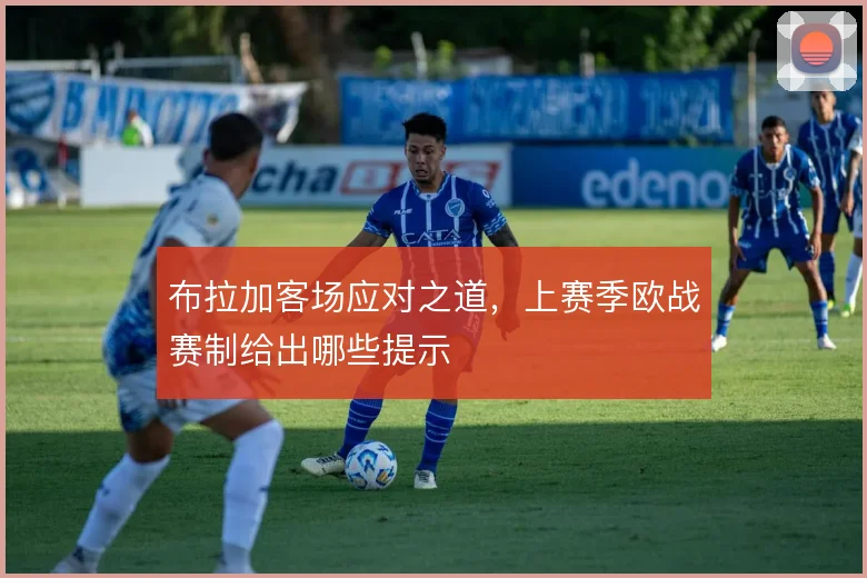 布拉加客场应对之道，上赛季欧战赛制给出哪些提示