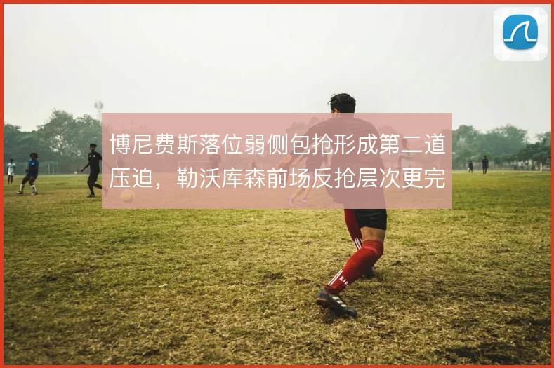 博尼费斯落位弱侧包抢形成第二道压迫，勒沃库森前场反抢层次更完整