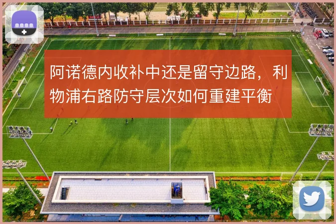 阿诺德内收补中还是留守边路，利物浦右路防守层次如何重建平衡