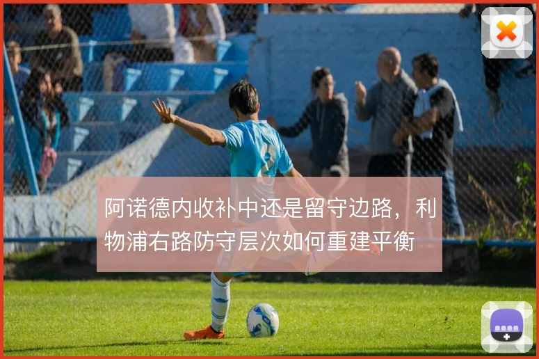 阿诺德内收补中还是留守边路，利物浦右路防守层次如何重建平衡