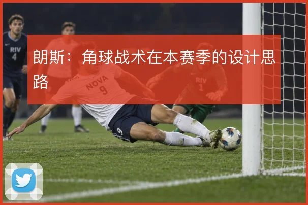 朗斯：角球战术在本赛季的设计思路