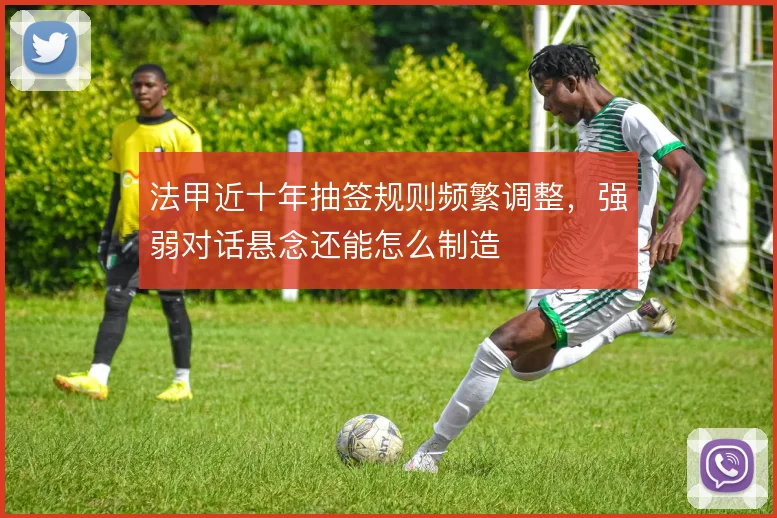 法甲近十年抽签规则频繁调整，强弱对话悬念还能怎么制造