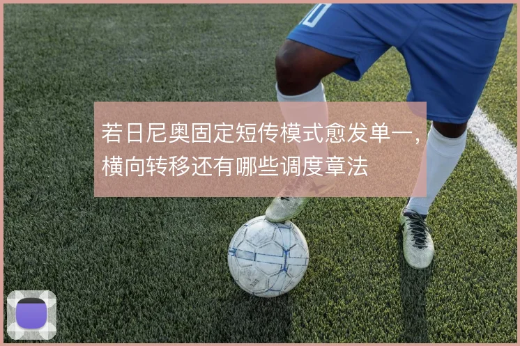 若日尼奥固定短传模式愈发单一,横向转移还有哪些调度章法