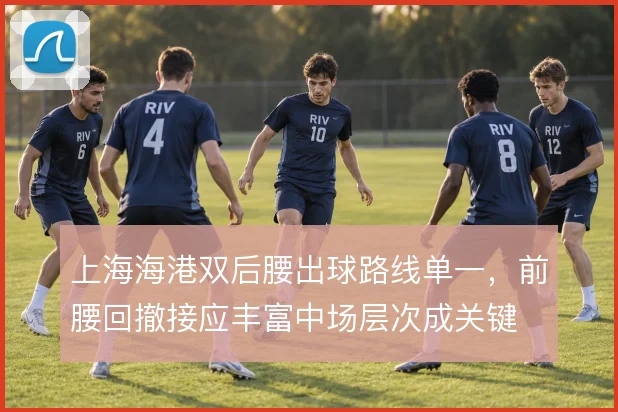 上海海港双后腰出球路线单一，前腰回撤接应丰富中场层次成关键
