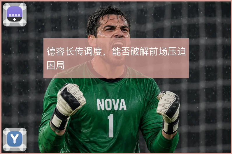 德容长传调度，能否破解前场压迫困局