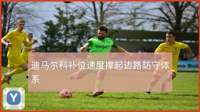 迪马尔科补位速度撑起边路防守体系