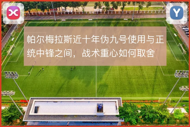 帕尔梅拉斯近十年伪九号使用与正统中锋之间,战术重心如何取舍