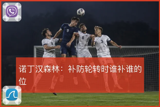 诺丁汉森林：补防轮转时谁补谁的位