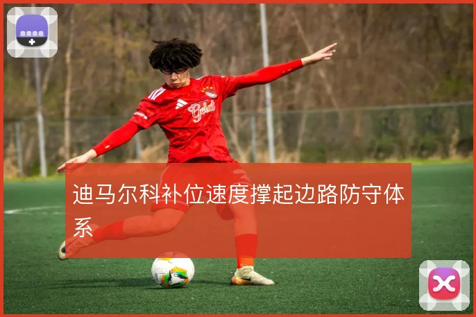 迪马尔科补位速度撑起边路防守体系