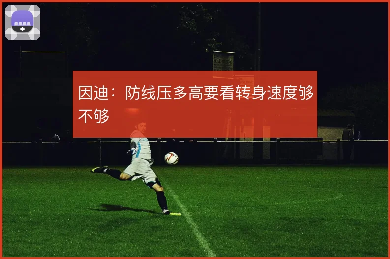 因迪：防线压多高要看转身速度够不够
